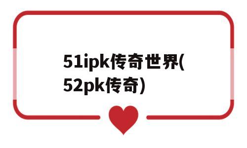 51ipk传奇世界(52pk传奇)