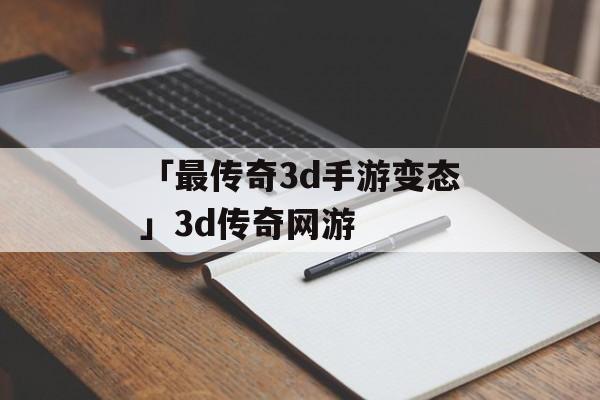 「最传奇3d手游变态」3d传奇网游