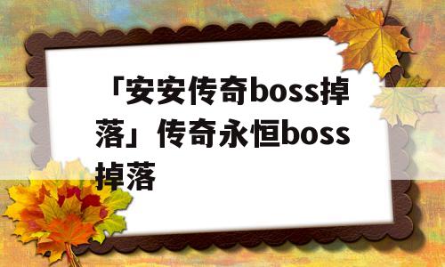 「安安传奇boss掉落」传奇永恒boss掉落