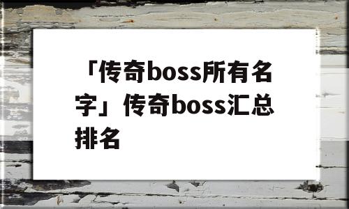 「传奇boss所有名字」传奇boss汇总排名
