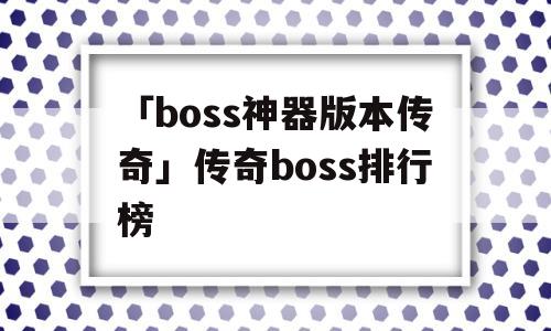 「boss神器版本传奇」传奇boss排行榜