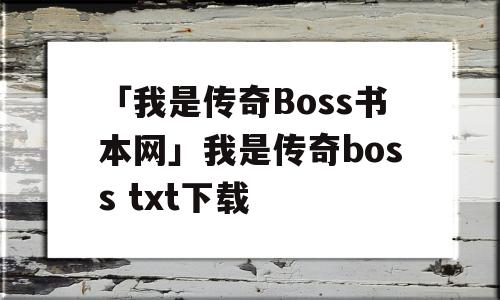 「我是传奇Boss书本网」我是传奇boss txt下载