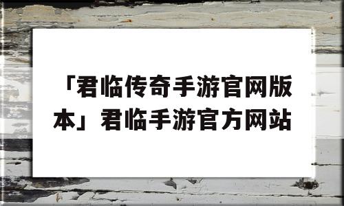 「君临传奇手游官网版本」君临手游官方网站
