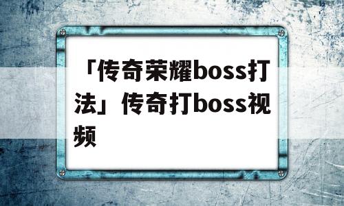 「传奇荣耀boss打法」传奇打boss视频