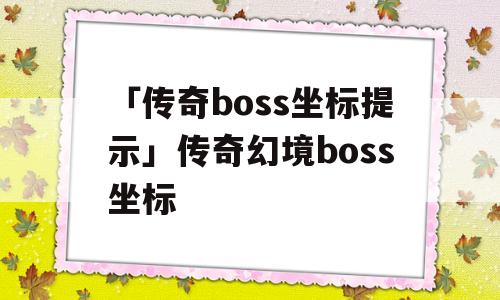 「传奇boss坐标提示」传奇幻境boss坐标