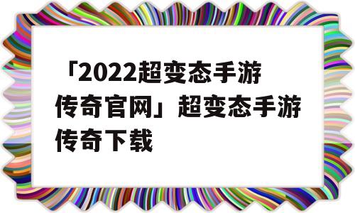 「2022超变态手游传奇官网」超变态手游传奇下载