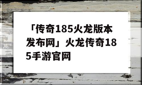 「传奇185火龙版本发布网」火龙传奇185手游官网