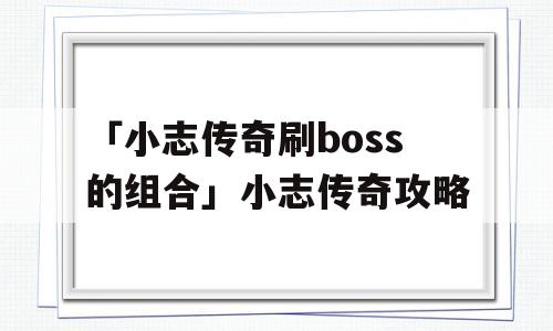 「小志传奇刷boss的组合」小志传奇攻略